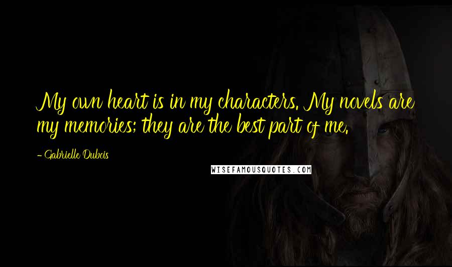 Gabrielle Dubois Quotes: My own heart is in my characters. My novels are my memories; they are the best part of me.