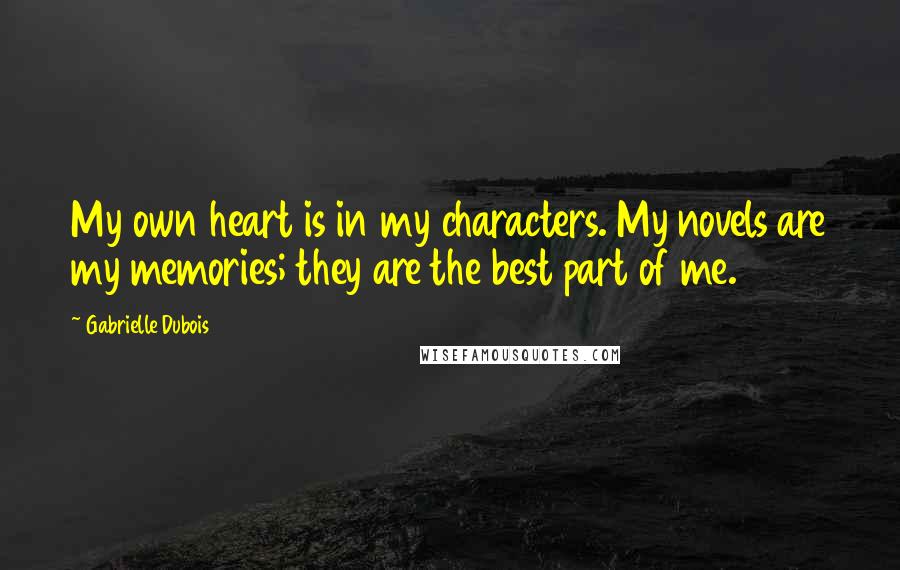 Gabrielle Dubois Quotes: My own heart is in my characters. My novels are my memories; they are the best part of me.