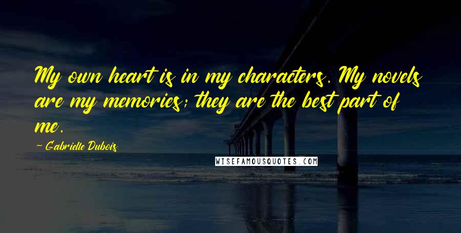 Gabrielle Dubois Quotes: My own heart is in my characters. My novels are my memories; they are the best part of me.