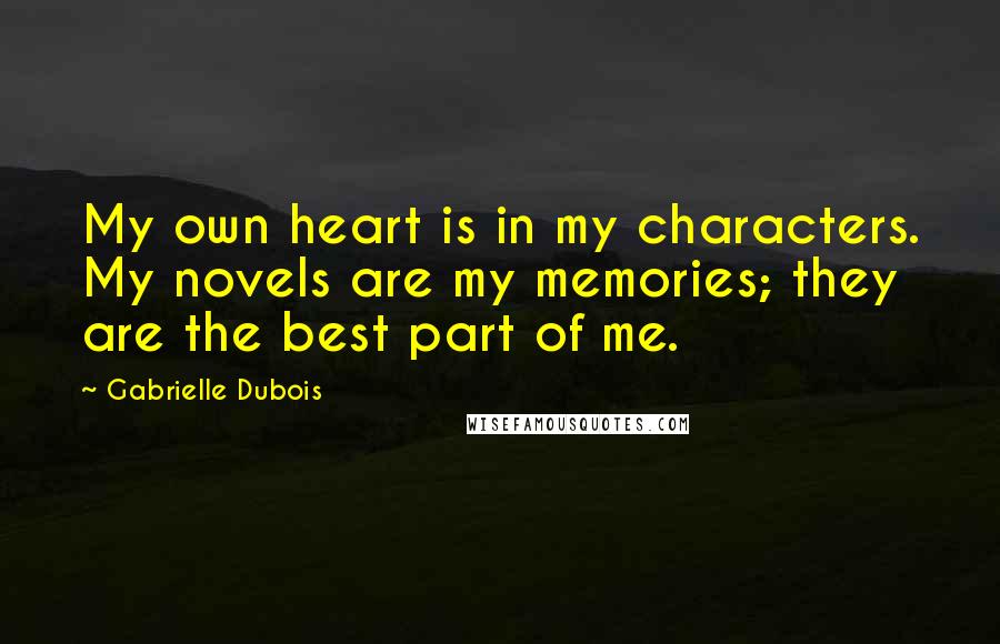 Gabrielle Dubois Quotes: My own heart is in my characters. My novels are my memories; they are the best part of me.