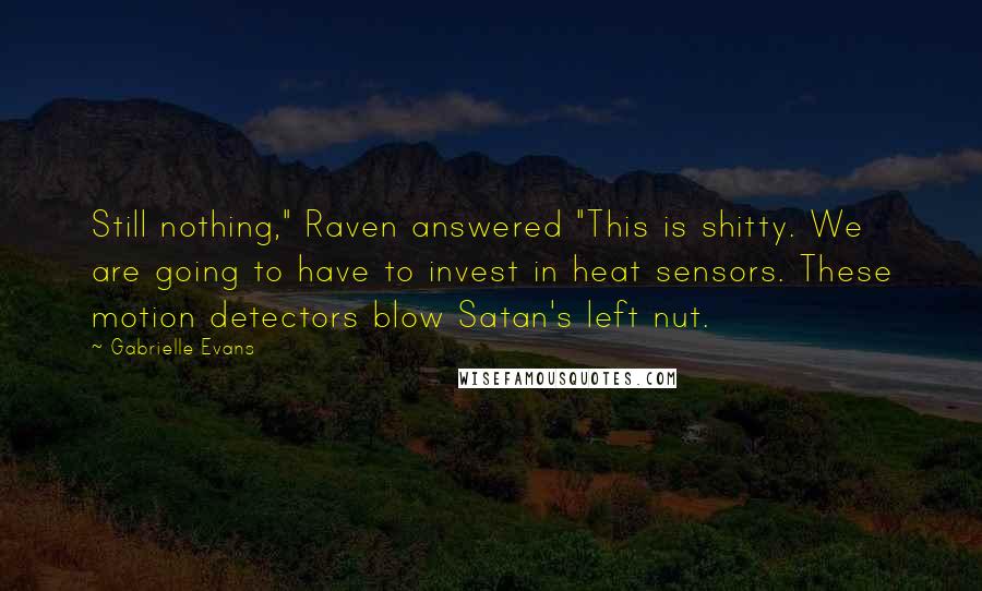 Gabrielle Evans Quotes: Still nothing," Raven answered "This is shitty. We are going to have to invest in heat sensors. These motion detectors blow Satan's left nut.