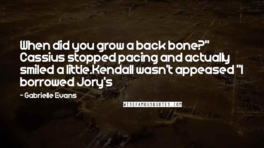 Gabrielle Evans Quotes: When did you grow a back bone?" Cassius stopped pacing and actually smiled a little.Kendall wasn't appeased "I borrowed Jory's