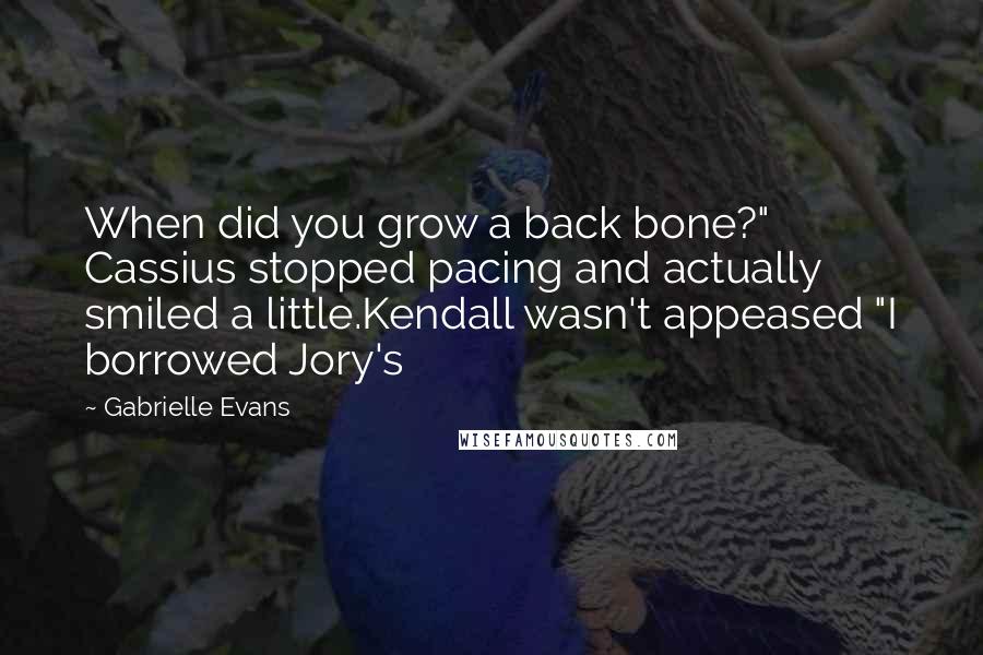 Gabrielle Evans Quotes: When did you grow a back bone?" Cassius stopped pacing and actually smiled a little.Kendall wasn't appeased "I borrowed Jory's