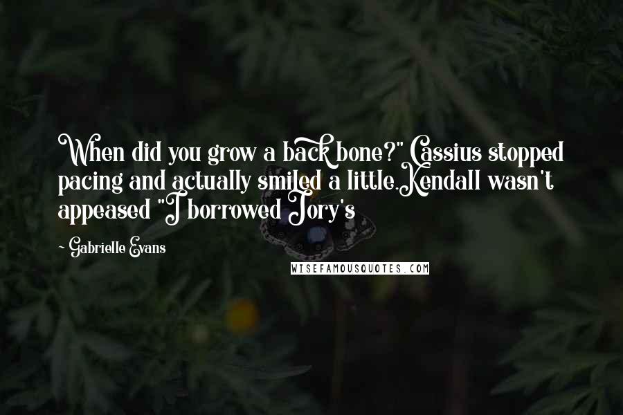 Gabrielle Evans Quotes: When did you grow a back bone?" Cassius stopped pacing and actually smiled a little.Kendall wasn't appeased "I borrowed Jory's