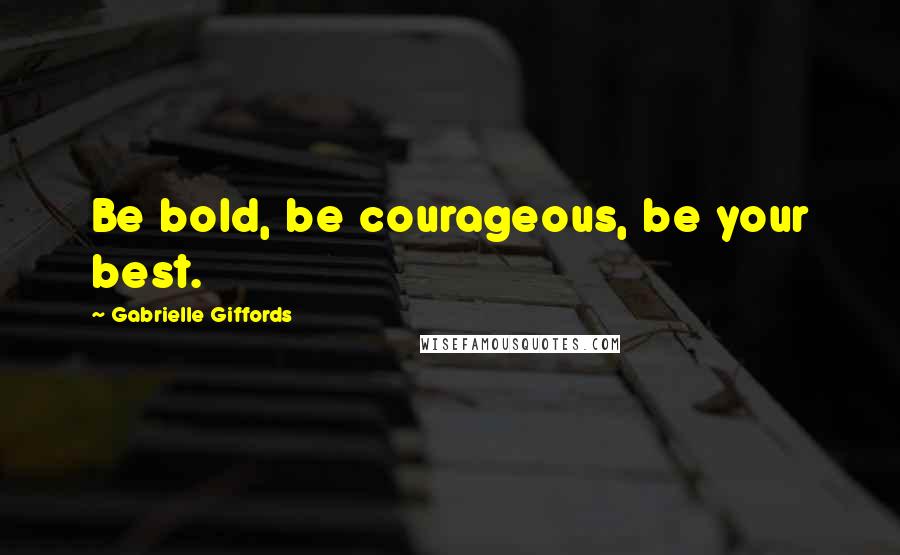 Gabrielle Giffords Quotes: Be bold, be courageous, be your best.