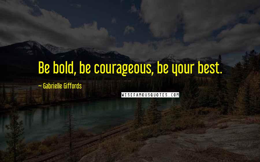 Gabrielle Giffords Quotes: Be bold, be courageous, be your best.