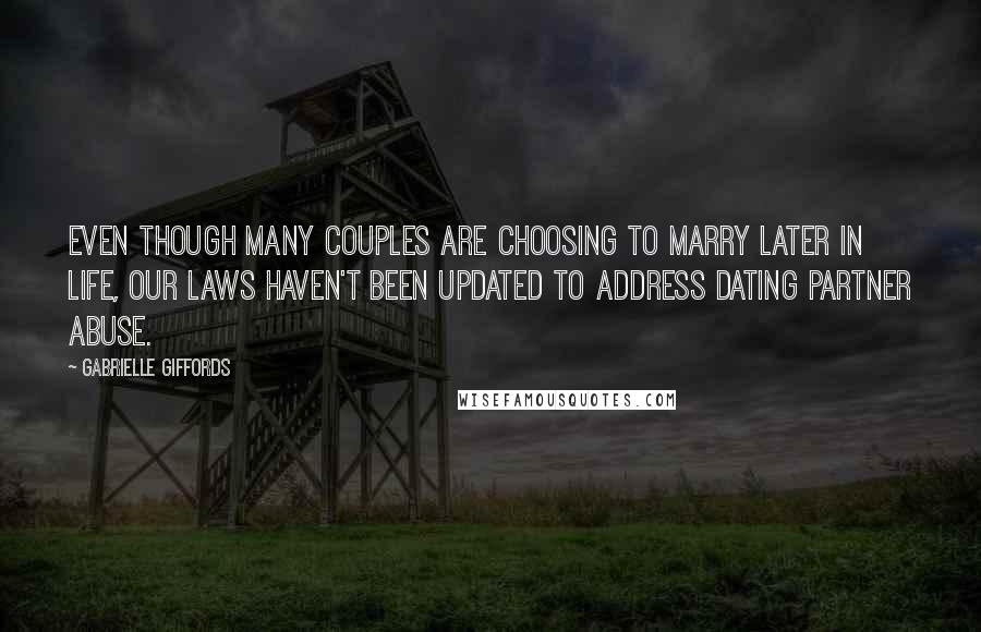 Gabrielle Giffords Quotes: Even though many couples are choosing to marry later in life, our laws haven't been updated to address dating partner abuse.