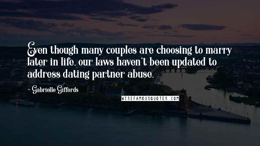 Gabrielle Giffords Quotes: Even though many couples are choosing to marry later in life, our laws haven't been updated to address dating partner abuse.