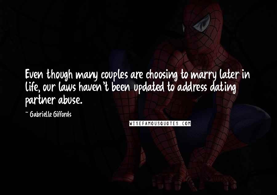 Gabrielle Giffords Quotes: Even though many couples are choosing to marry later in life, our laws haven't been updated to address dating partner abuse.