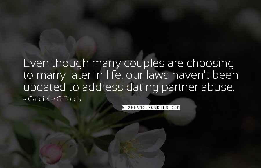 Gabrielle Giffords Quotes: Even though many couples are choosing to marry later in life, our laws haven't been updated to address dating partner abuse.
