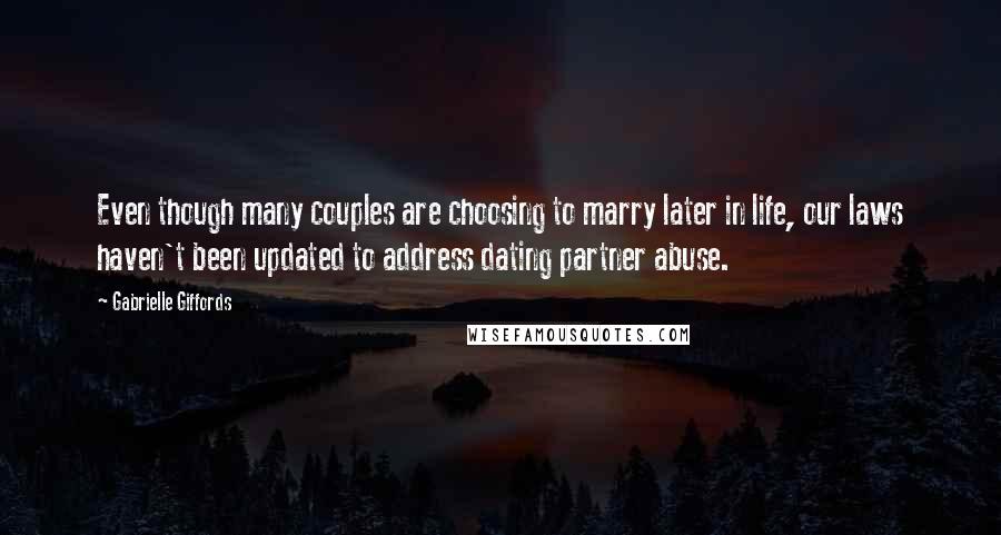 Gabrielle Giffords Quotes: Even though many couples are choosing to marry later in life, our laws haven't been updated to address dating partner abuse.