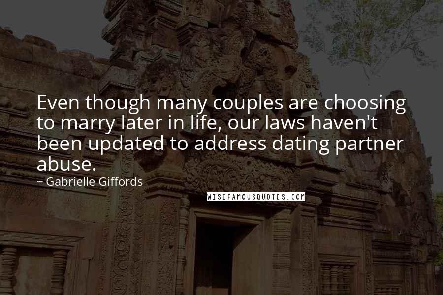 Gabrielle Giffords Quotes: Even though many couples are choosing to marry later in life, our laws haven't been updated to address dating partner abuse.