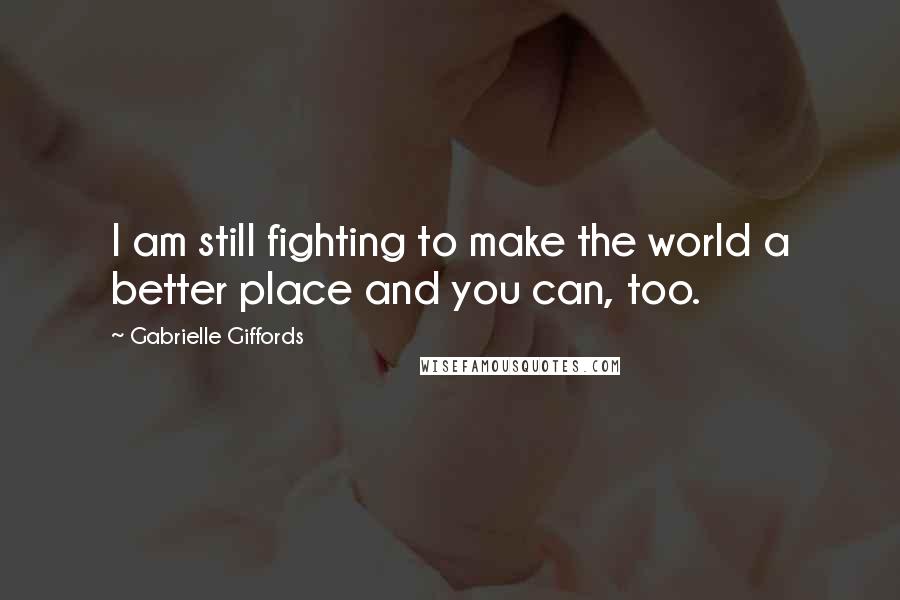 Gabrielle Giffords Quotes: I am still fighting to make the world a better place and you can, too.