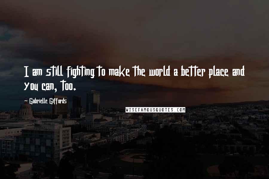 Gabrielle Giffords Quotes: I am still fighting to make the world a better place and you can, too.