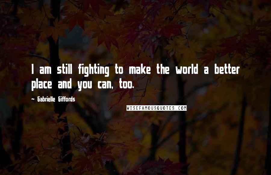 Gabrielle Giffords Quotes: I am still fighting to make the world a better place and you can, too.