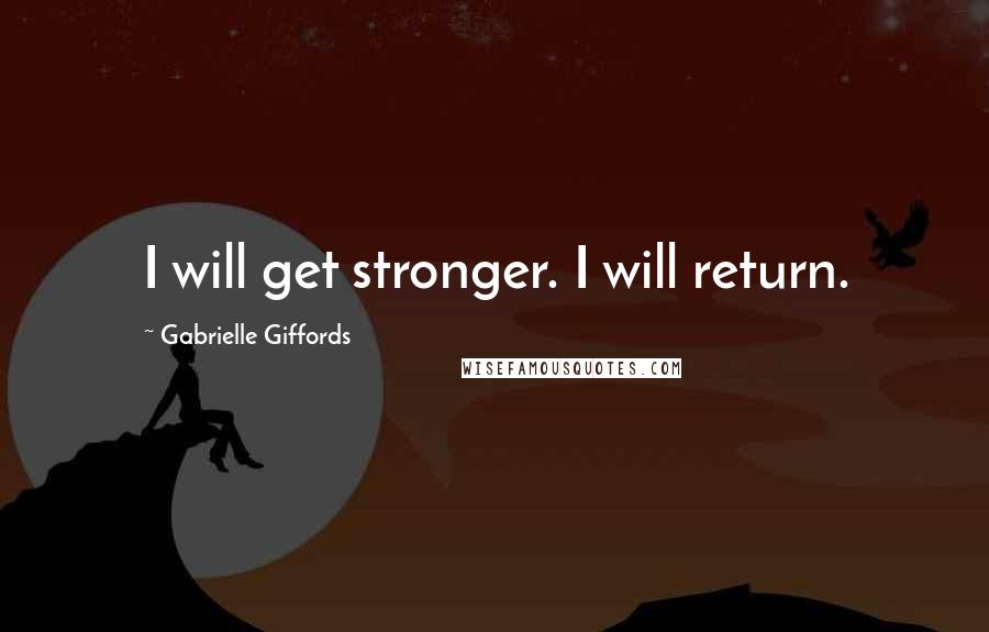 Gabrielle Giffords Quotes: I will get stronger. I will return.