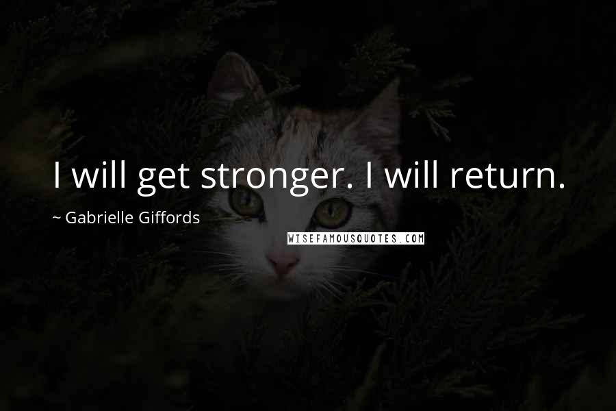 Gabrielle Giffords Quotes: I will get stronger. I will return.