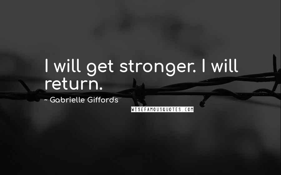 Gabrielle Giffords Quotes: I will get stronger. I will return.