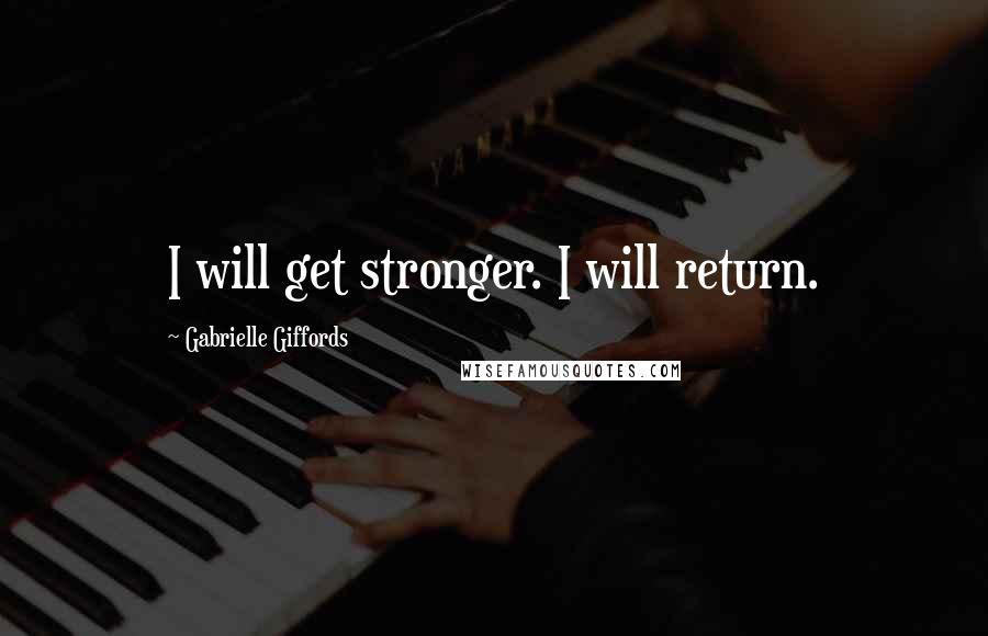 Gabrielle Giffords Quotes: I will get stronger. I will return.
