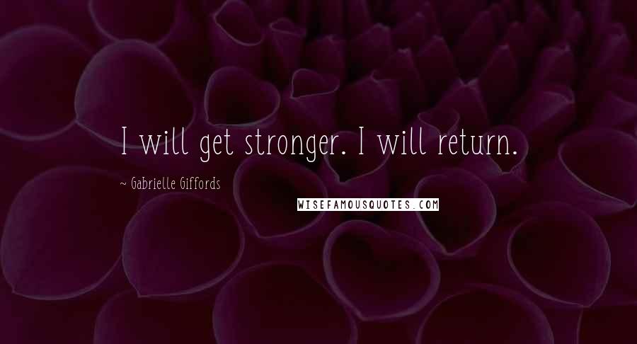 Gabrielle Giffords Quotes: I will get stronger. I will return.