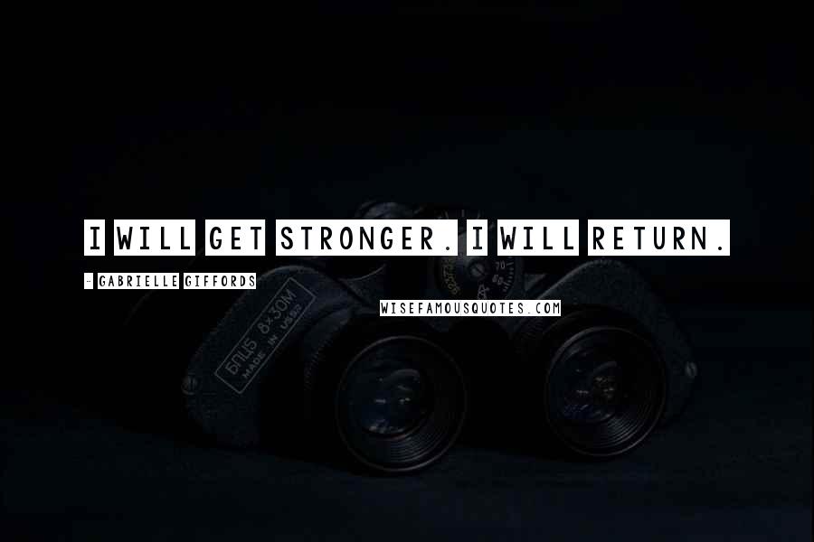 Gabrielle Giffords Quotes: I will get stronger. I will return.