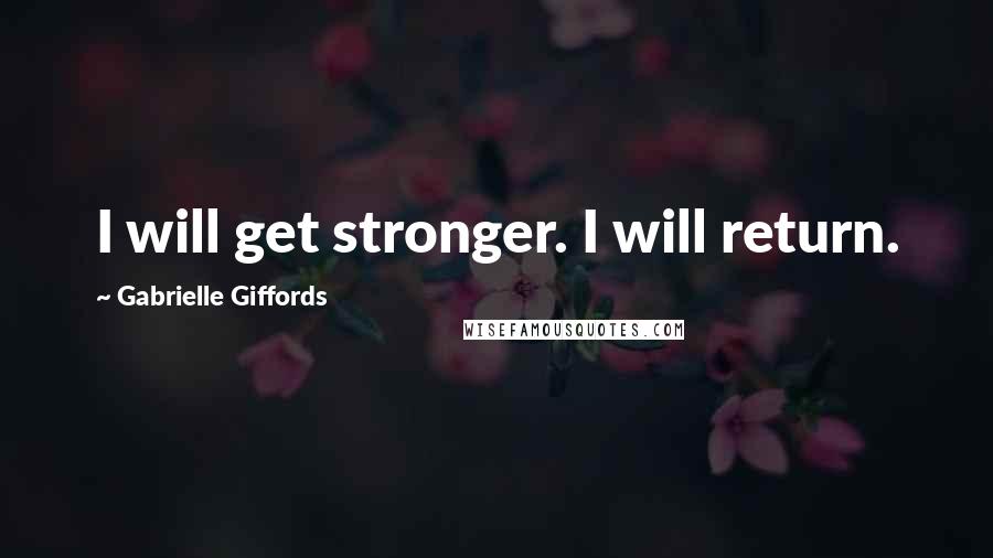 Gabrielle Giffords Quotes: I will get stronger. I will return.