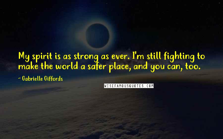 Gabrielle Giffords Quotes: My spirit is as strong as ever. I'm still fighting to make the world a safer place, and you can, too.