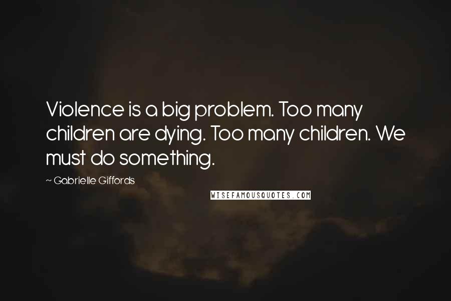 Gabrielle Giffords Quotes: Violence is a big problem. Too many children are dying. Too many children. We must do something.