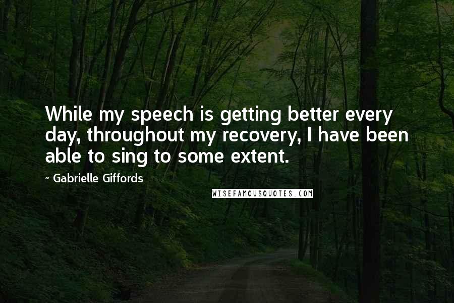 Gabrielle Giffords Quotes: While my speech is getting better every day, throughout my recovery, I have been able to sing to some extent.