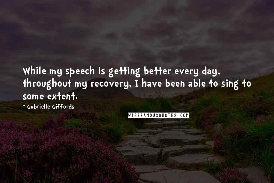 Gabrielle Giffords Quotes: While my speech is getting better every day, throughout my recovery, I have been able to sing to some extent.