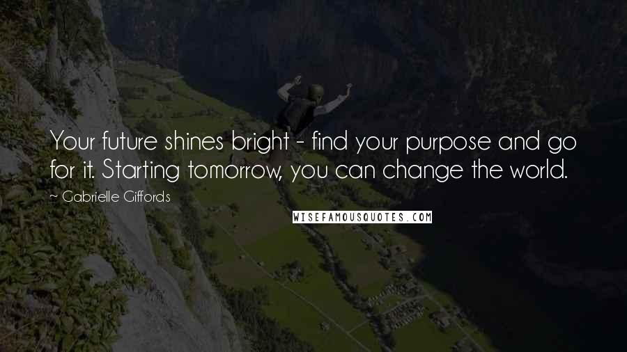 Gabrielle Giffords Quotes: Your future shines bright - find your purpose and go for it. Starting tomorrow, you can change the world.