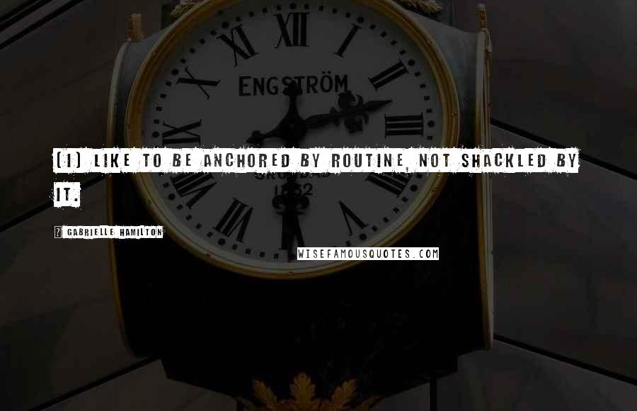 Gabrielle Hamilton Quotes: [I] like to be anchored by routine, not shackled by it.