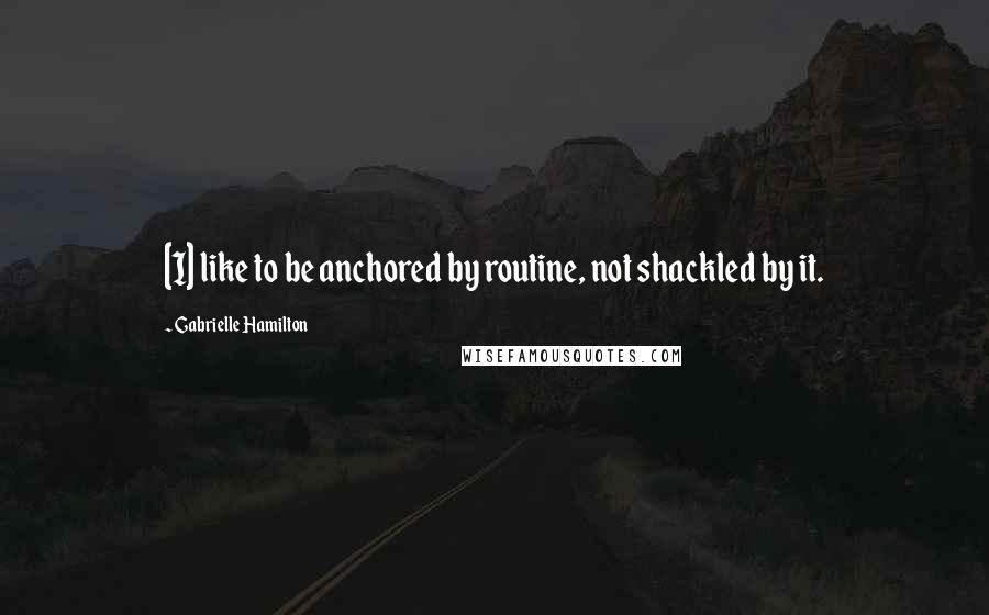 Gabrielle Hamilton Quotes: [I] like to be anchored by routine, not shackled by it.