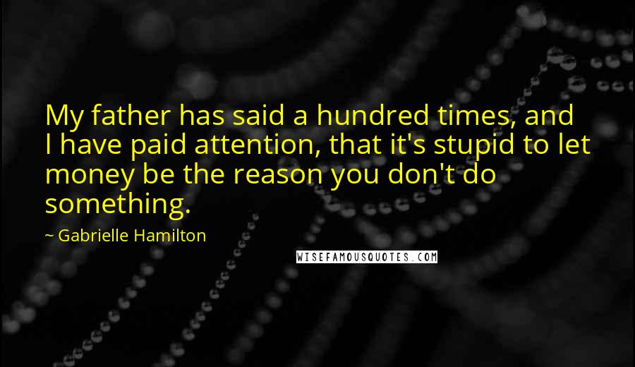 Gabrielle Hamilton Quotes: My father has said a hundred times, and I have paid attention, that it's stupid to let money be the reason you don't do something.