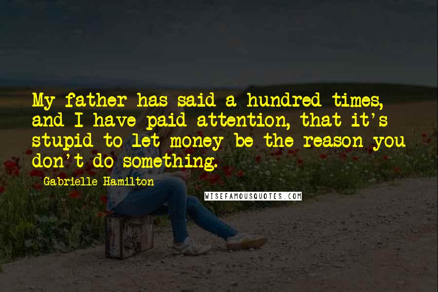 Gabrielle Hamilton Quotes: My father has said a hundred times, and I have paid attention, that it's stupid to let money be the reason you don't do something.