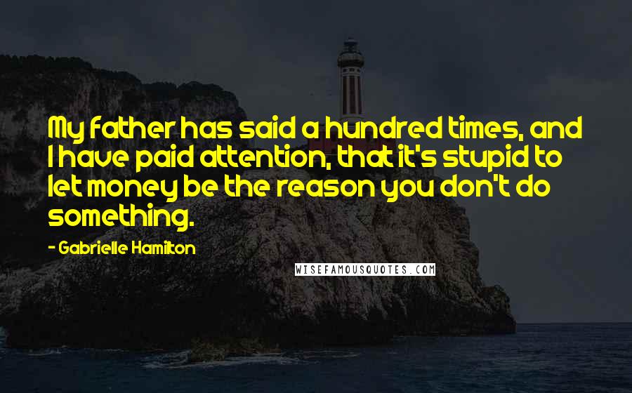Gabrielle Hamilton Quotes: My father has said a hundred times, and I have paid attention, that it's stupid to let money be the reason you don't do something.