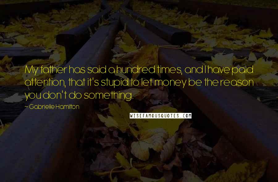 Gabrielle Hamilton Quotes: My father has said a hundred times, and I have paid attention, that it's stupid to let money be the reason you don't do something.