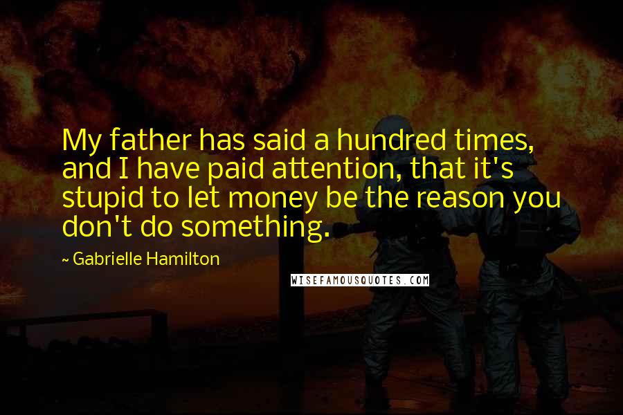 Gabrielle Hamilton Quotes: My father has said a hundred times, and I have paid attention, that it's stupid to let money be the reason you don't do something.