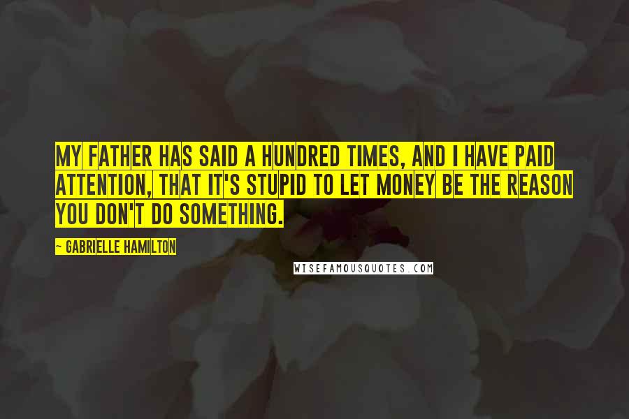 Gabrielle Hamilton Quotes: My father has said a hundred times, and I have paid attention, that it's stupid to let money be the reason you don't do something.