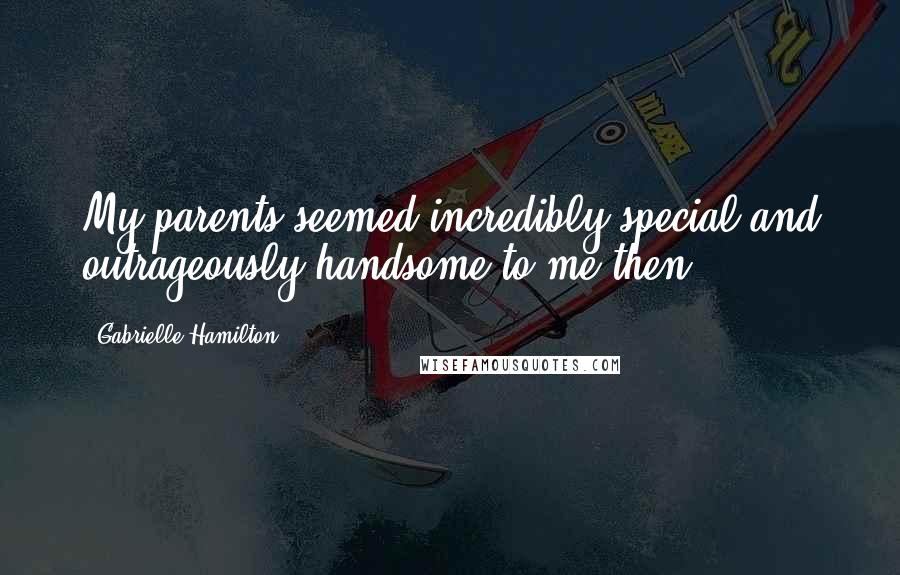 Gabrielle Hamilton Quotes: My parents seemed incredibly special and outrageously handsome to me then.