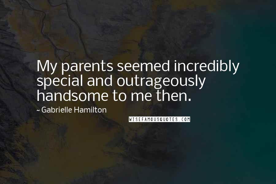 Gabrielle Hamilton Quotes: My parents seemed incredibly special and outrageously handsome to me then.