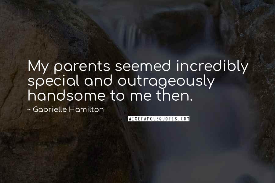 Gabrielle Hamilton Quotes: My parents seemed incredibly special and outrageously handsome to me then.