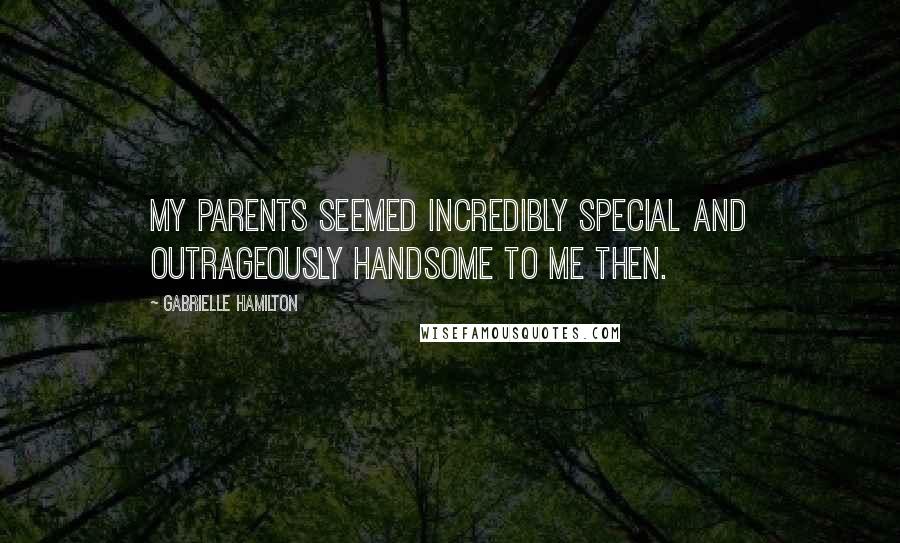 Gabrielle Hamilton Quotes: My parents seemed incredibly special and outrageously handsome to me then.