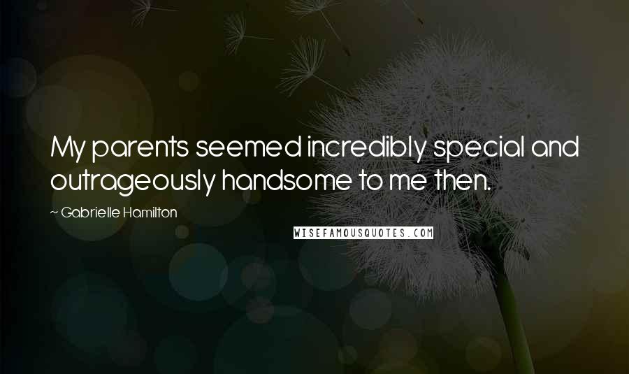 Gabrielle Hamilton Quotes: My parents seemed incredibly special and outrageously handsome to me then.