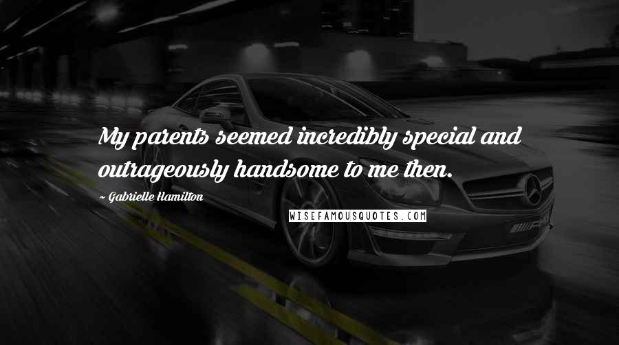 Gabrielle Hamilton Quotes: My parents seemed incredibly special and outrageously handsome to me then.