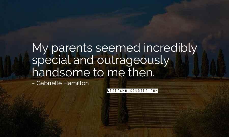 Gabrielle Hamilton Quotes: My parents seemed incredibly special and outrageously handsome to me then.