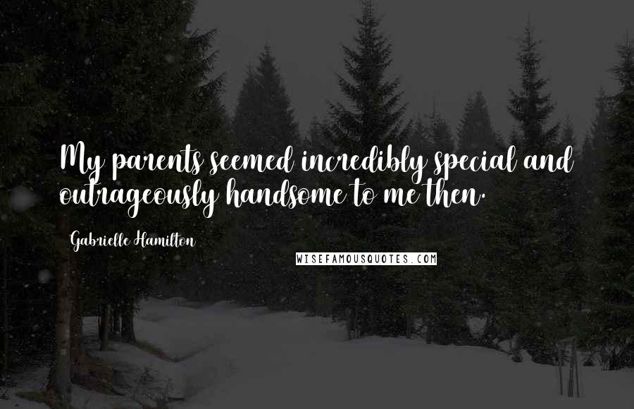 Gabrielle Hamilton Quotes: My parents seemed incredibly special and outrageously handsome to me then.