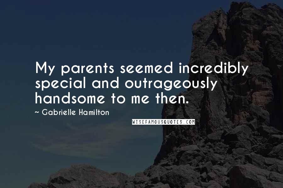 Gabrielle Hamilton Quotes: My parents seemed incredibly special and outrageously handsome to me then.