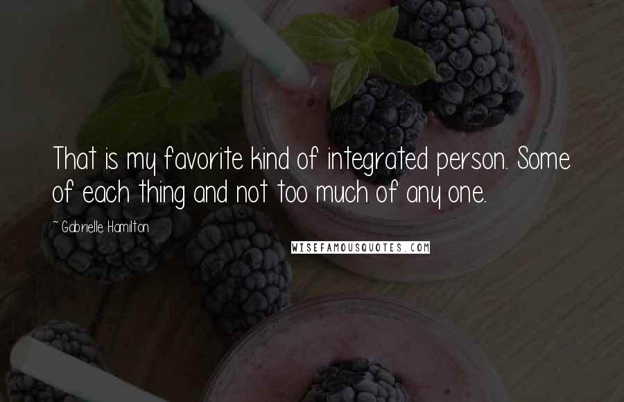 Gabrielle Hamilton Quotes: That is my favorite kind of integrated person. Some of each thing and not too much of any one.