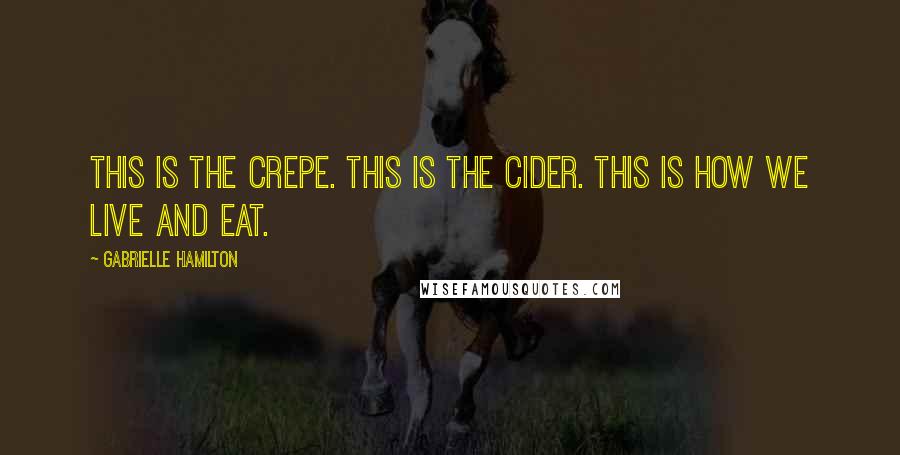 Gabrielle Hamilton Quotes: This is the crepe. This is the cider. This is how we live and eat.